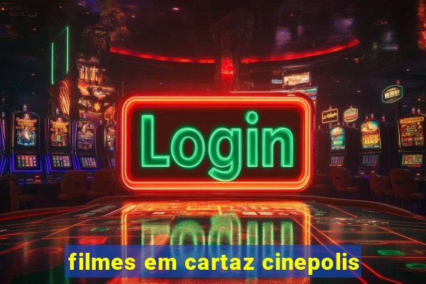 filmes em cartaz cinepolis